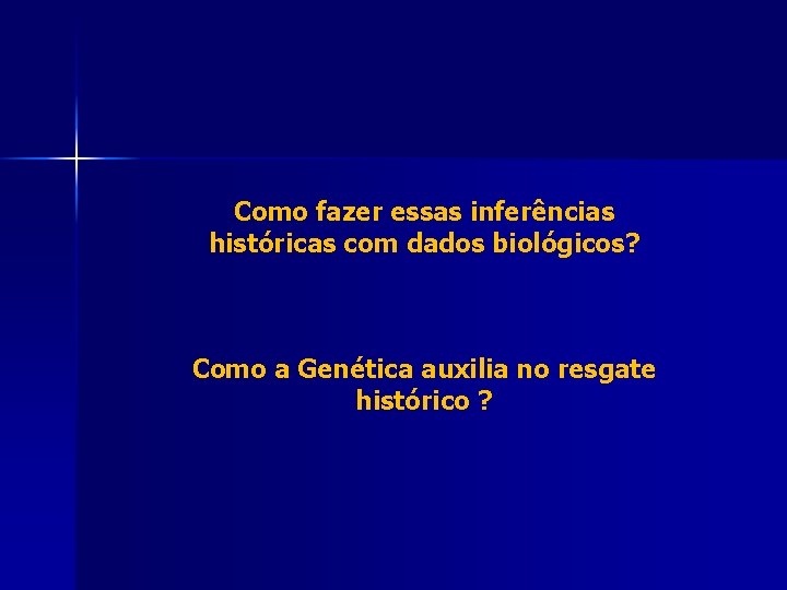 Como fazer essas inferências históricas com dados biológicos? Como a Genética auxilia no resgate Como fazer essas inferências históricas com dados biológicos? Como a Genética auxilia no resgate