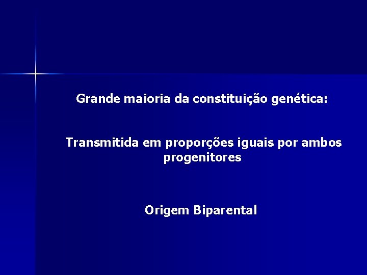 Grande maioria da constituição genética: Transmitida em proporções iguais por ambos progenitores Origem Biparental Grande maioria da constituição genética: Transmitida em proporções iguais por ambos progenitores Origem Biparental