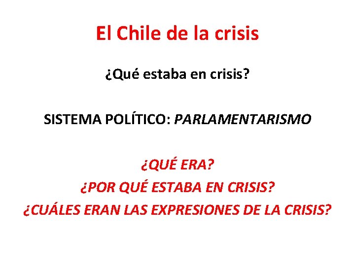 El Chile de la crisis ¿Qué estaba en crisis? SISTEMA POLÍTICO: PARLAMENTARISMO ¿QUÉ ERA? El Chile de la crisis ¿Qué estaba en crisis? SISTEMA POLÍTICO: PARLAMENTARISMO ¿QUÉ ERA?