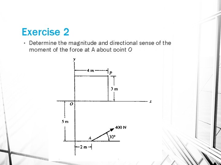 Exercise 2 • Determine the magnitude and directional sense of the moment of the