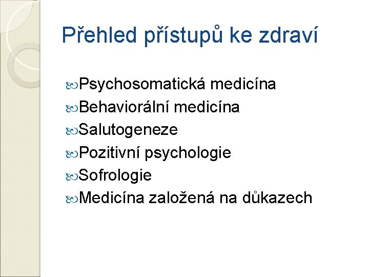 Přehled přístupů ke zdraví Psychosomatická medicína Behaviorální medicína Salutogeneze Pozitivní psychologie Sofrologie Medicína založená