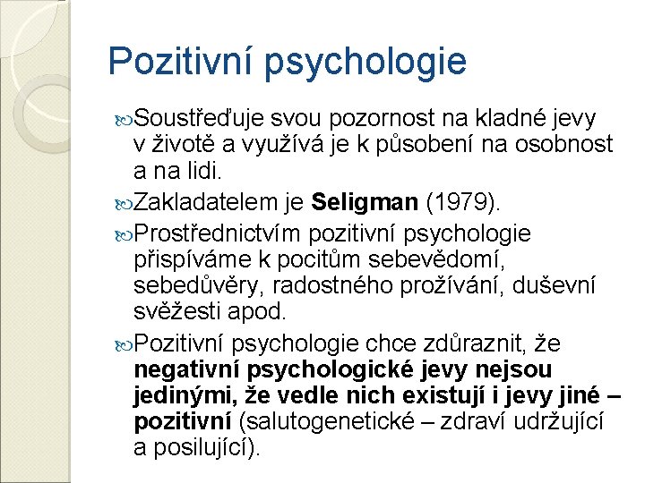 Pozitivní psychologie Soustřeďuje svou pozornost na kladné jevy v životě a využívá je k