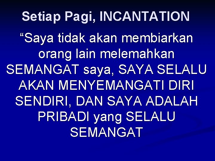 Setiap Pagi, INCANTATION “Saya tidak akan membiarkan orang lain melemahkan SEMANGAT saya, SAYA SELALU