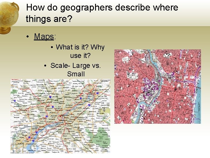 How do geographers describe where things are? • Maps: • What is it? Why