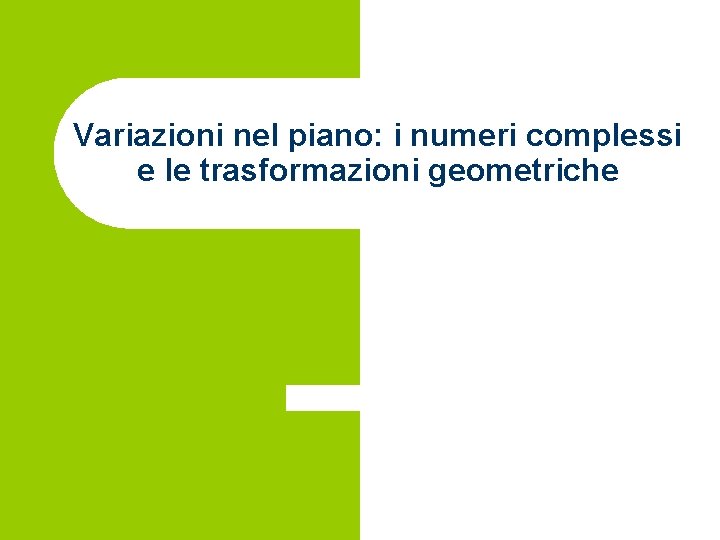 Variazioni nel piano: i numeri complessi e le trasformazioni geometriche 