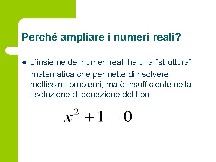 Perché ampliare i numeri reali? l L’insieme dei numeri reali ha una “struttura” matematica