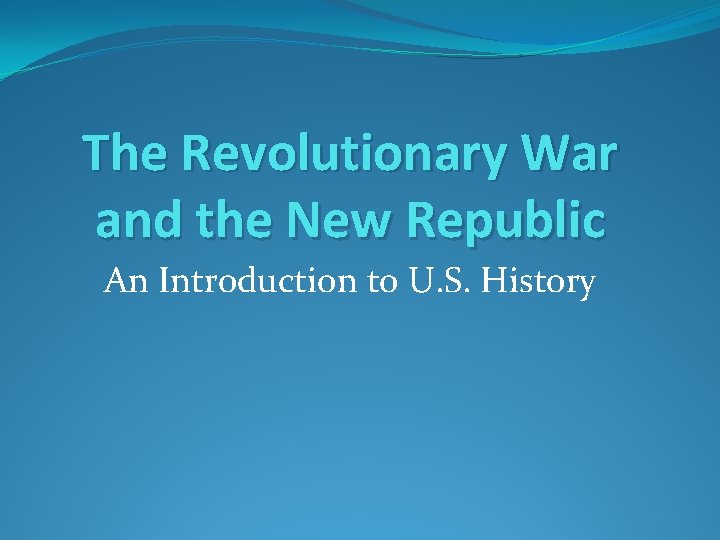 The Revolutionary War and the New Republic An Introduction to U. S. History 