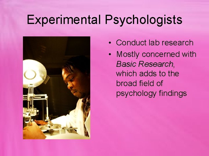 Experimental Psychologists • Conduct lab research • Mostly concerned with Basic Research, Research which