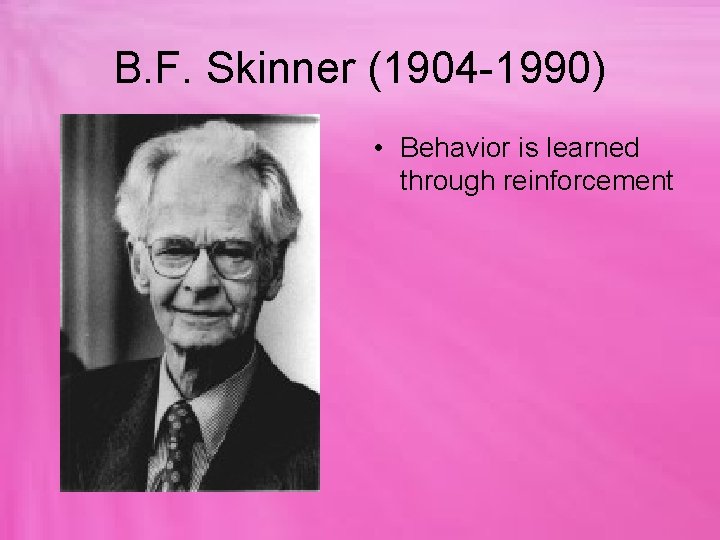B. F. Skinner (1904 -1990) • Behavior is learned through reinforcement 