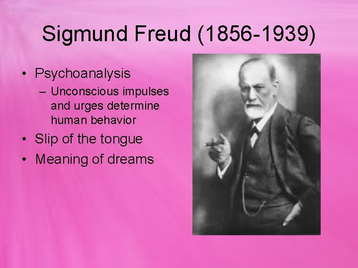 Sigmund Freud (1856 -1939) • Psychoanalysis – Unconscious impulses and urges determine human behavior