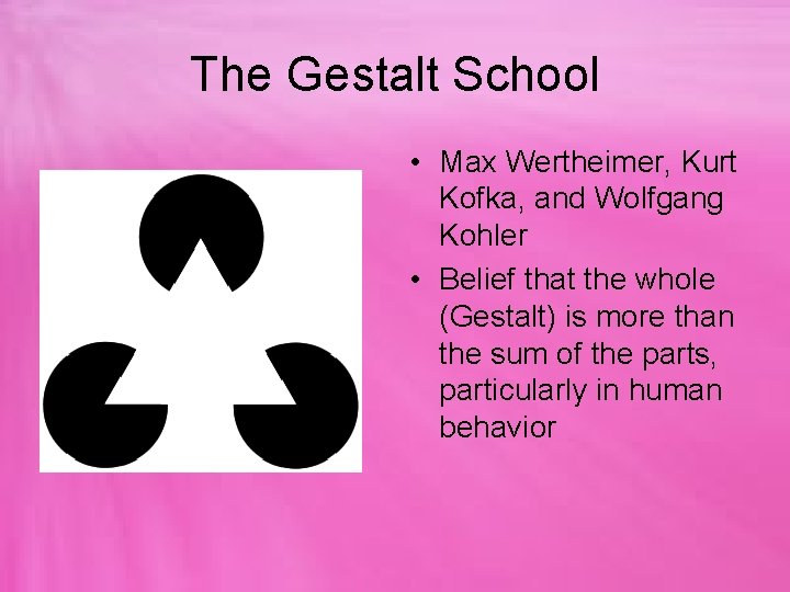 The Gestalt School • Max Wertheimer, Kurt Kofka, and Wolfgang Kohler • Belief that