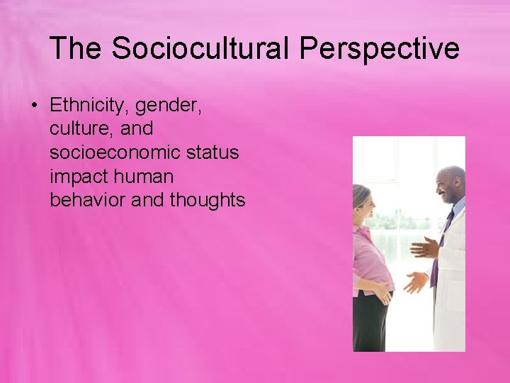 The Sociocultural Perspective • Ethnicity, gender, culture, and socioeconomic status impact human behavior and