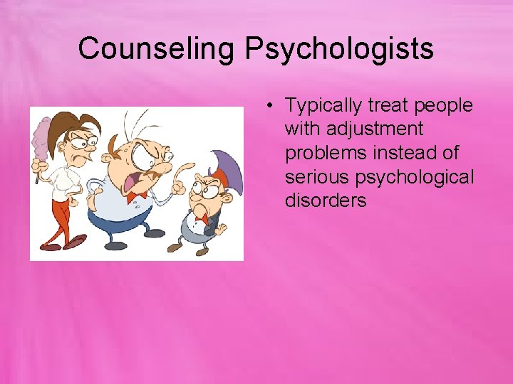 Counseling Psychologists • Typically treat people with adjustment problems instead of serious psychological disorders