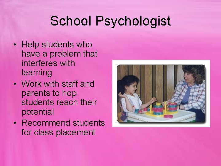 School Psychologist • Help students who have a problem that interferes with learning •