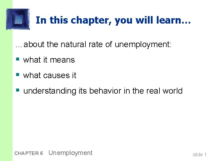 In this chapter, you will learn… …about the natural rate of unemployment: § what