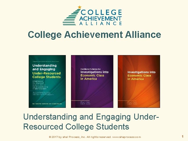 College Achievement Alliance Understanding and Engaging Under. Resourced College Students © 2017 by aha!