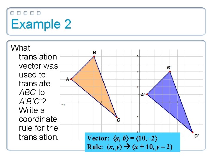 Example 2 What translation vector was used to translate ABC to A’B’C’? Write a Example 2 What translation vector was used to translate ABC to A’B’C’? Write a