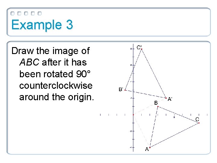 Example 3 Draw the image of ABC after it has been rotated 90° counterclockwise Example 3 Draw the image of ABC after it has been rotated 90° counterclockwise