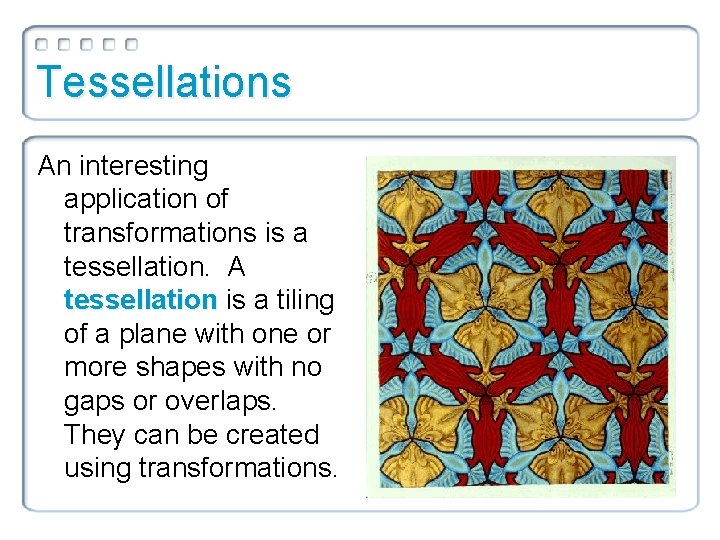 Tessellations An interesting application of transformations is a tessellation. A tessellation is a tiling Tessellations An interesting application of transformations is a tessellation. A tessellation is a tiling