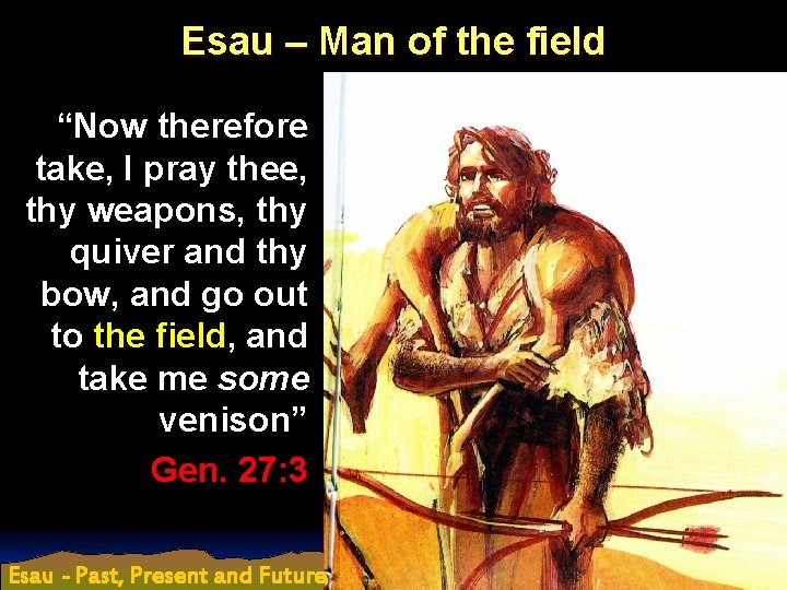 Esau – Man of the field “Now therefore take, I pray thee, thy weapons,