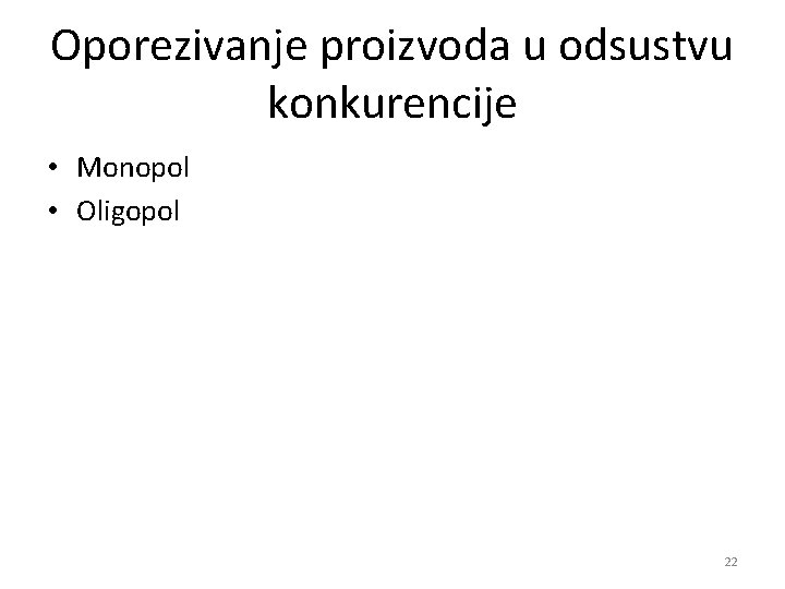 Oporezivanje proizvoda u odsustvu konkurencije • Monopol • Oligopol 22 