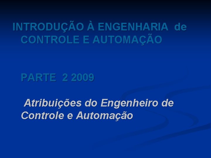 INTRODUÇÃO À ENGENHARIA de CONTROLE E AUTOMAÇÃO PARTE 2 2009 Atribuições do Engenheiro de INTRODUÇÃO À ENGENHARIA de CONTROLE E AUTOMAÇÃO PARTE 2 2009 Atribuições do Engenheiro de
