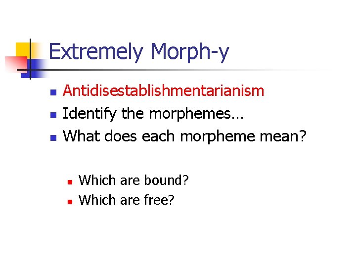 Extremely Morph-y n n n Antidisestablishmentarianism Identify the morphemes… What does each morpheme mean?