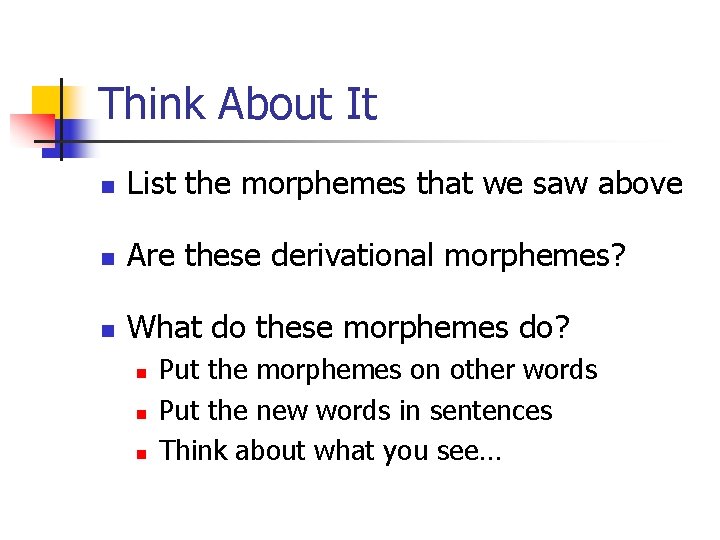 Think About It n List the morphemes that we saw above n Are these