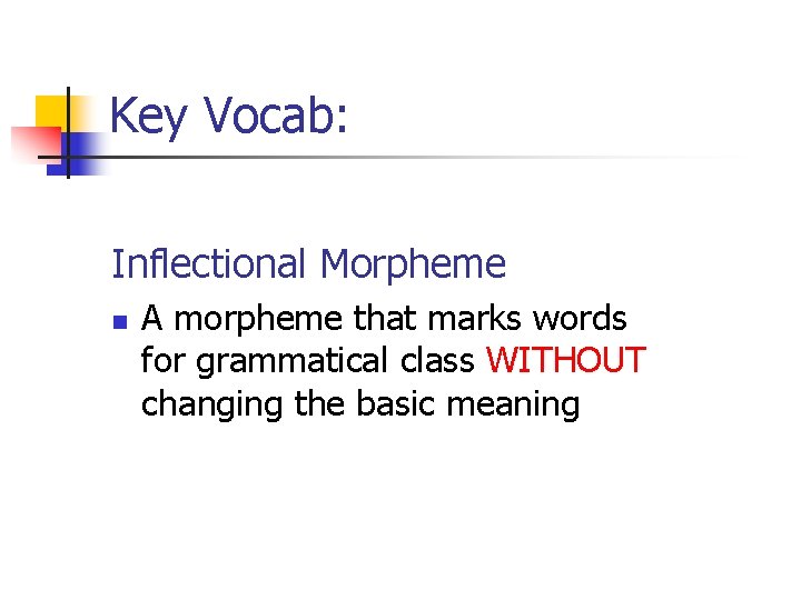 Key Vocab: Inflectional Morpheme n A morpheme that marks words for grammatical class WITHOUT