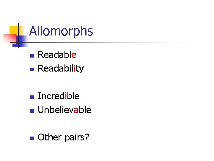 Allomorphs n n Readable Readability n Incredible Unbelievable n Other pairs? n 