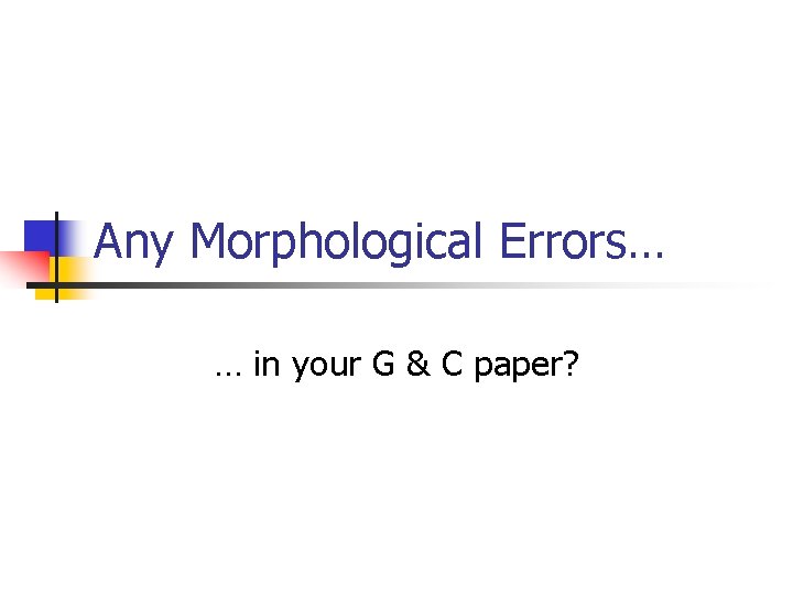 Any Morphological Errors… … in your G & C paper? 