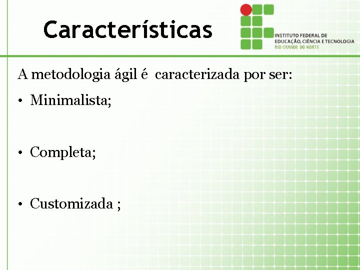 Características A metodologia ágil é caracterizada por ser: • Minimalista; • Completa; • Customizada