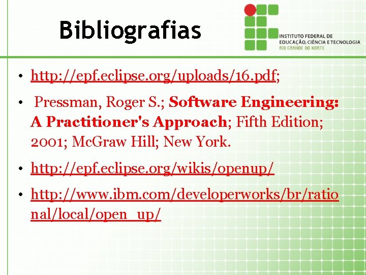 Bibliografias • http: //epf. eclipse. org/uploads/16. pdf; • Pressman, Roger S. ; Software Engineering: