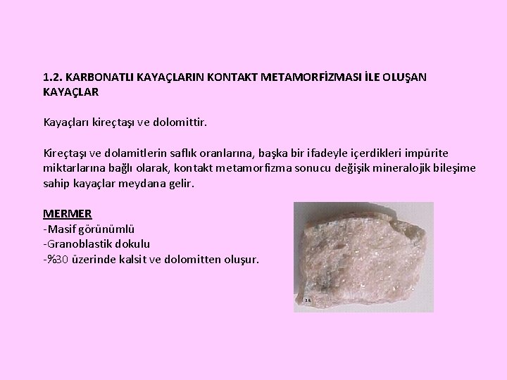 1. 2. KARBONATLI KAYAÇLARIN KONTAKT METAMORFİZMASI İLE OLUŞAN KAYAÇLAR Kayaçları kireçtaşı ve dolomittir. Kireçtaşı