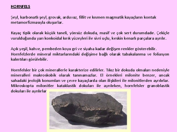 HORNFELS Şeyl, karbonatlı şeyl, grovak, arduvaz, fillit ve kısmen magmatik kayaçların kontak metamorfizmasıyla oluşurlar.