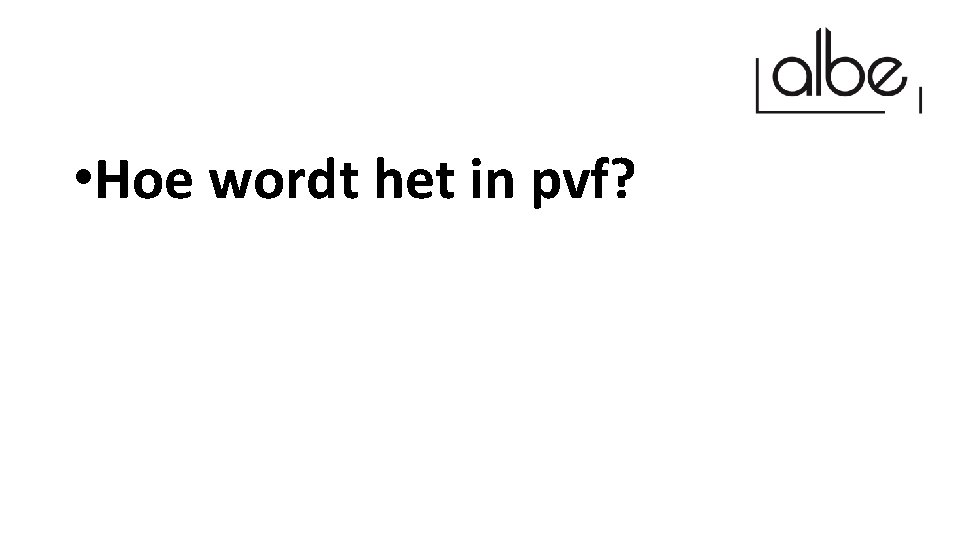  • Hoe wordt het in pvf? 