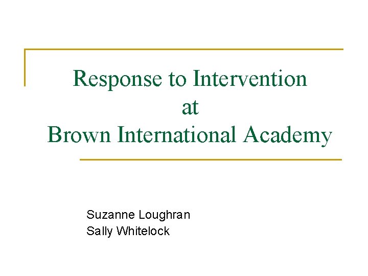 Response to Intervention at Brown International Academy Suzanne Loughran Sally Whitelock 