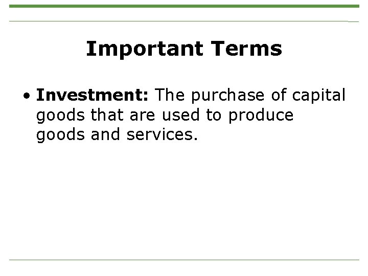 Important Terms • Investment: The purchase of capital goods that are used to produce