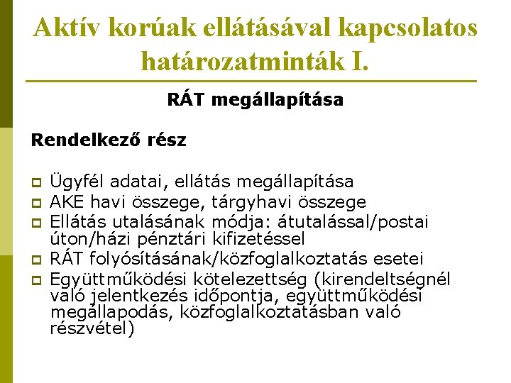 Aktív korúak ellátásával kapcsolatos határozatminták I. RÁT megállapítása Rendelkező rész p p p Ügyfél Aktív korúak ellátásával kapcsolatos határozatminták I. RÁT megállapítása Rendelkező rész p p p Ügyfél