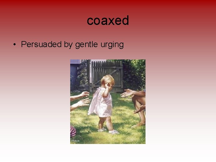 coaxed • Persuaded by gentle urging 