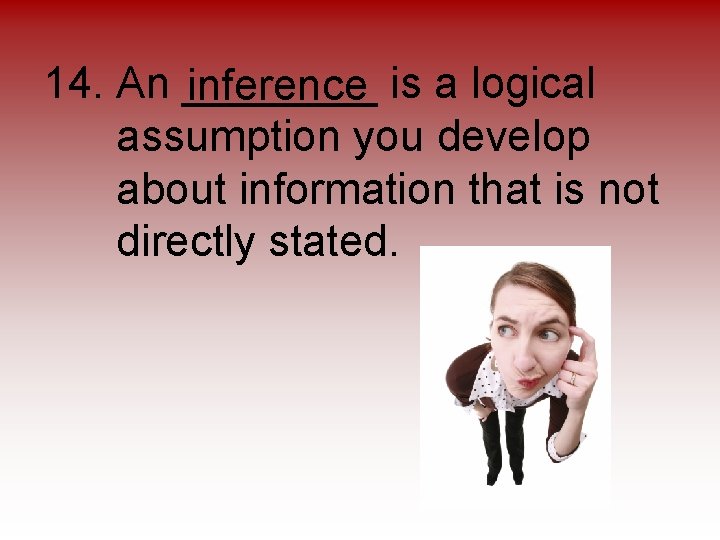 14. An ____ inference is a logical assumption you develop about information that is