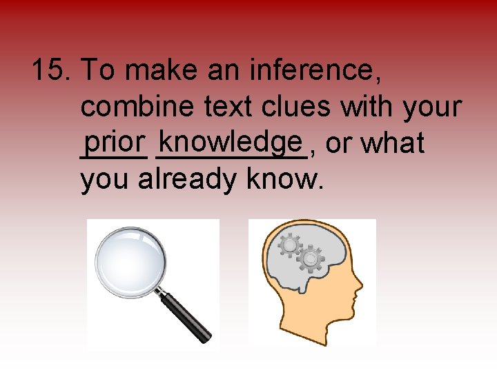 15. To make an inference, combine text clues with your prior _____, knowledge or