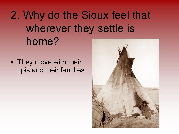 2. Why do the Sioux feel that wherever they settle is home? • They