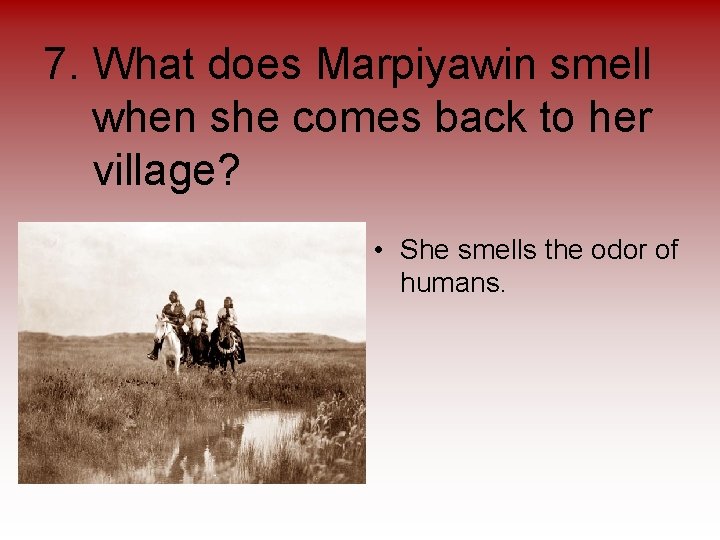 7. What does Marpiyawin smell when she comes back to her village? • She