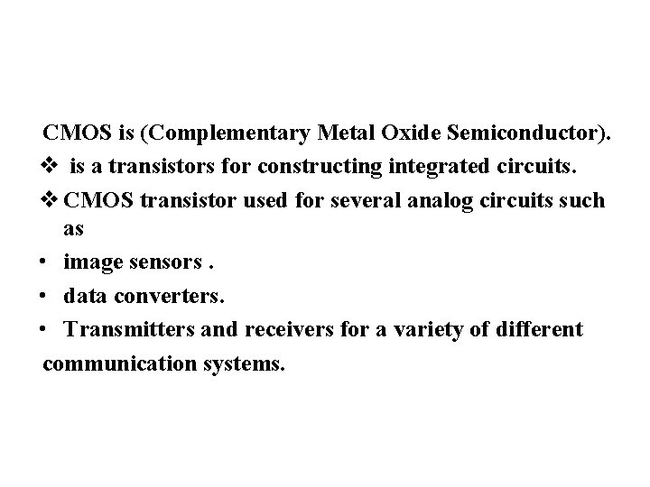 CMOS is (Complementary Metal Oxide Semiconductor). v is a transistors for constructing integrated circuits.