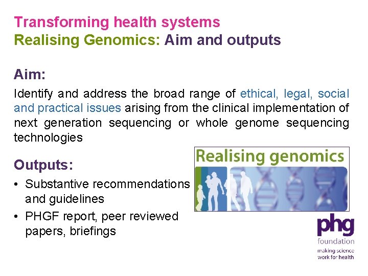 Transforming health systems Realising Genomics: Aim and outputs Aim: Identify and address the broad