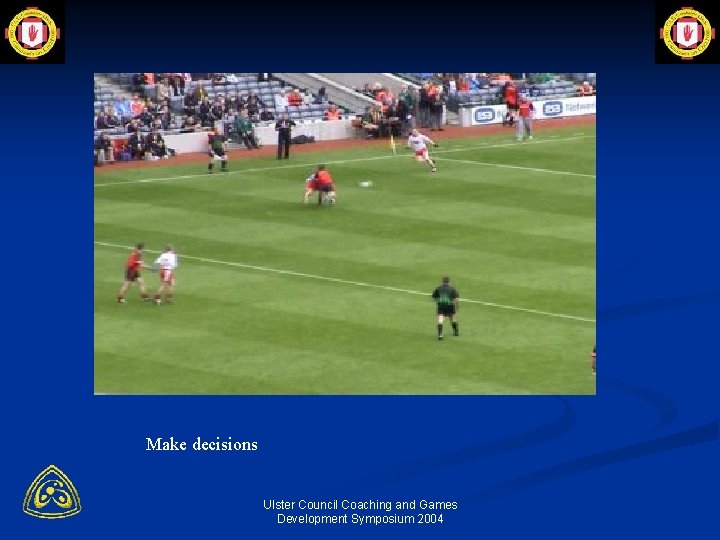 Make decisions Ulster Council Coaching and Games Development Symposium 2004 