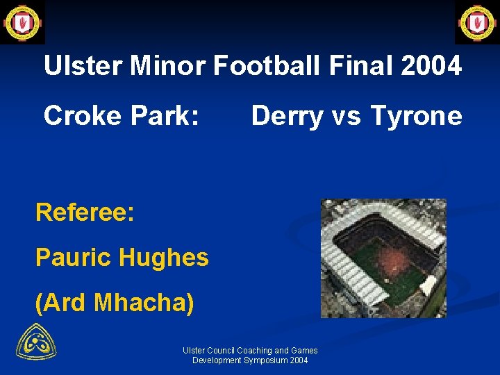 Ulster Minor Football Final 2004 Croke Park: Derry vs Tyrone Referee: Pauric Hughes (Ard