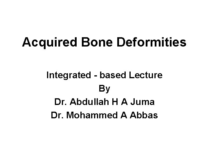 Acquired Bone Deformities Integrated - based Lecture By Dr. Abdullah H A Juma Dr.
