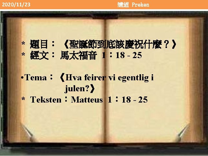 2020/11/23 講道 Preken * 題目： 《聖誕節到底該慶祝什麼？》 * 經文： 馬太福音 1： 18 - 25 •